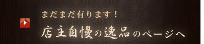 まだまだ有ります！ 店主自慢の逸品のページへ