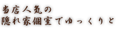 当店人気の 隠れ家個室でゆっくりと